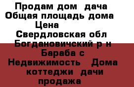 Продам дом, дача › Общая площадь дома ­ 41 › Цена ­ 1 100 000 - Свердловская обл., Богдановичский р-н, Бараба с. Недвижимость » Дома, коттеджи, дачи продажа   